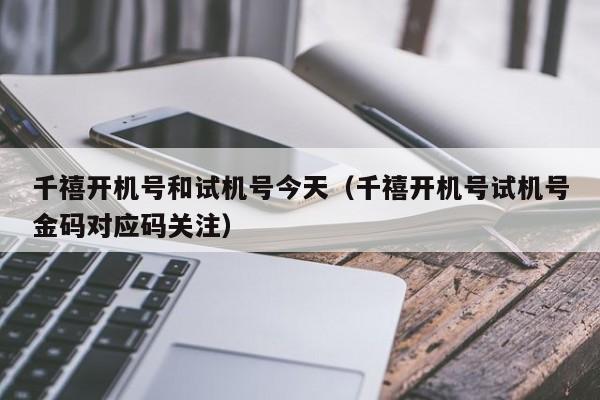 千禧开机号和试机号今天（千禧开机号试机号金码对应码关注）