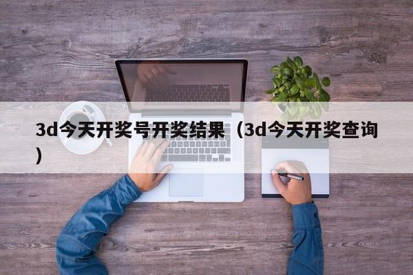3d今天开奖号开奖结果（3d今天开奖查询）