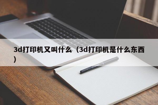 3d打印机又叫什么（3d打印机是什么东西）