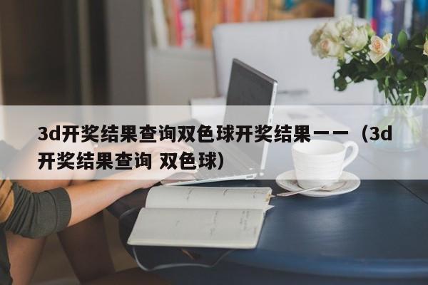 3d开奖结果查询双色球开奖结果一一（3d开奖结果查询 双色球）