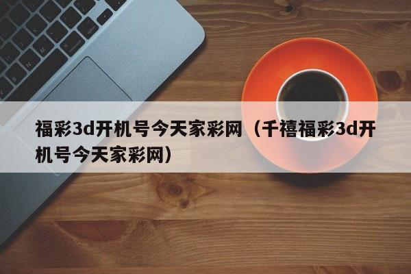 福彩3d开机号今天家彩网（千禧福彩3d开机号今天家彩网）