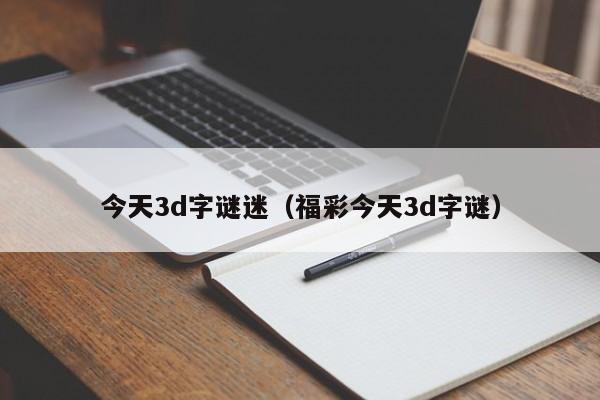 今天3d字谜迷（福彩今天3d字谜）