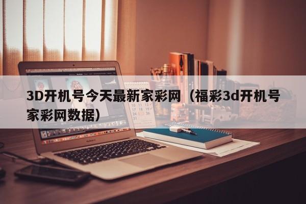 3D开机号今天最新家彩网（福彩3d开机号家彩网数据）