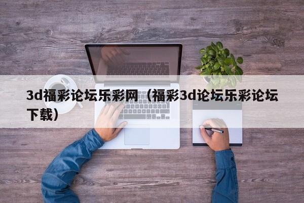 3d福彩论坛乐彩网（福彩3d论坛乐彩论坛下载）