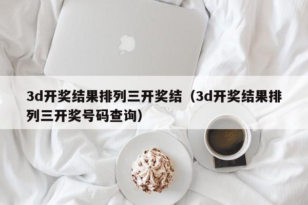 3d开奖结果排列三开奖结（3d开奖结果排列三开奖号码查询）