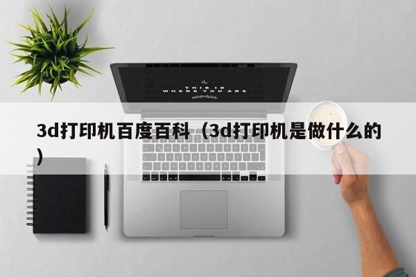 3d打印机百度百科（3d打印机是做什么的）