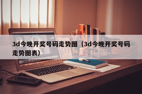 3d今晚开奖号码走势图（3d今晚开奖号码走势图表）