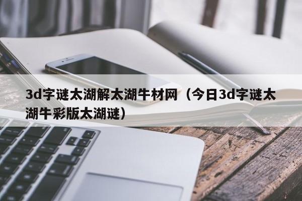 3d字谜太湖解太湖牛材网（今日3d字谜太湖牛彩版太湖谜）