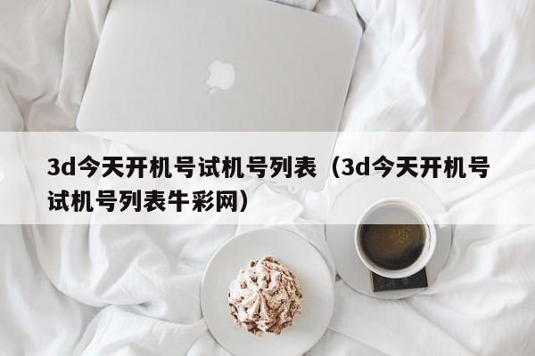3d今天开机号试机号列表（3d今天开机号试机号列表牛彩网）