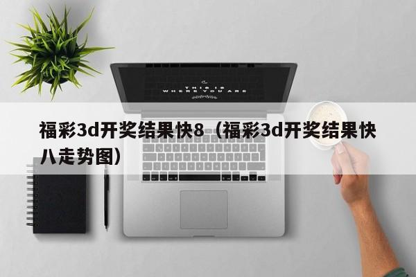 福彩3d开奖结果快8（福彩3d开奖结果快八走势图）