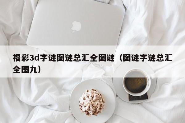 福彩3d字谜图谜总汇全图谜（图谜字谜总汇全图九）