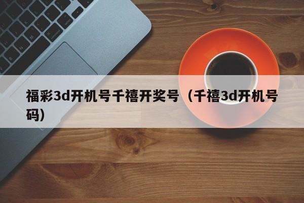 福彩3d开机号千禧开奖号（千禧3d开机号码）