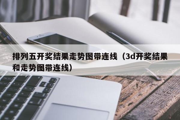 排列五开奖结果走势图带连线（3d开奖结果和走势图带连线）