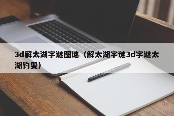 3d解太湖字谜图谜（解太湖字谜3d字谜太湖钓叟）
