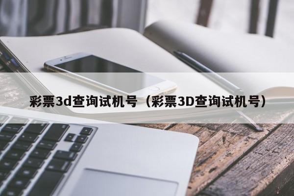 彩票3d查询试机号（彩票3D查询试机号）