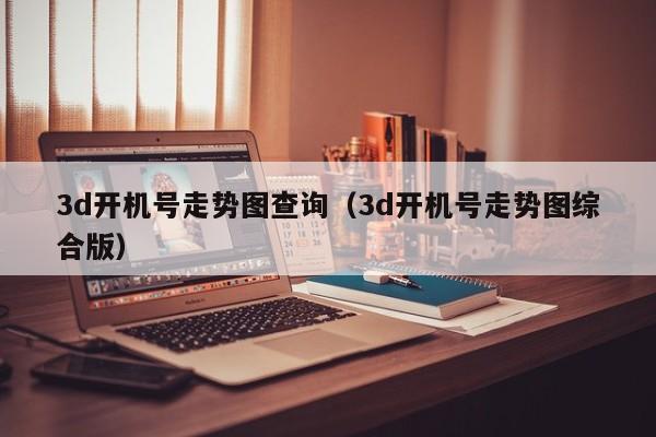 3d开机号走势图查询（3d开机号走势图综合版）