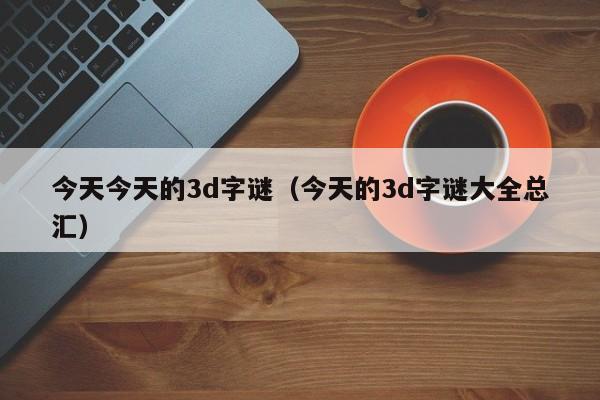 今天今天的3d字谜（今天的3d字谜大全总汇）