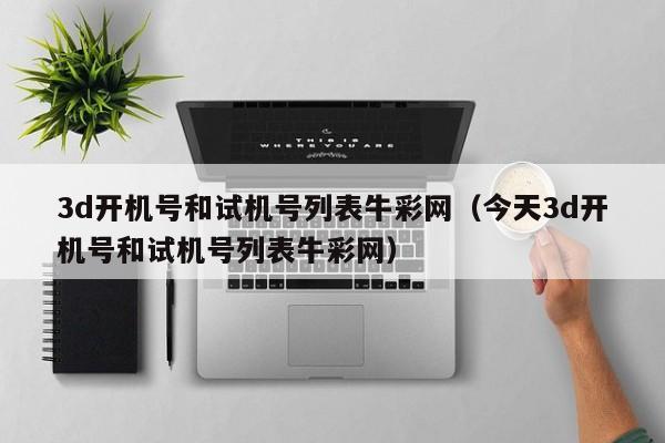 3d开机号和试机号列表牛彩网（今天3d开机号和试机号列表牛彩网）