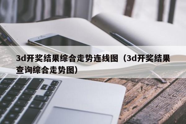 3d开奖结果综合走势连线图（3d开奖结果查询综合走势图）