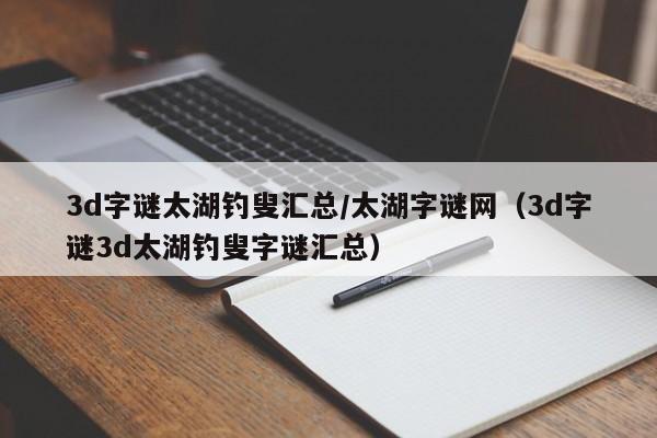 3d字谜太湖钓叟汇总/太湖字谜网（3d字谜3d太湖钓叟字谜汇总）