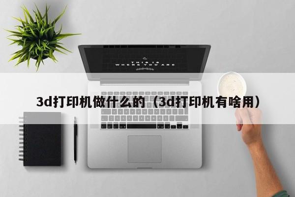 3d打印机做什么的（3d打印机有啥用）