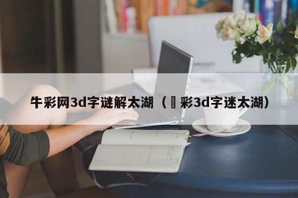 牛彩网3d字谜解太湖（褔彩3d字迷太湖）