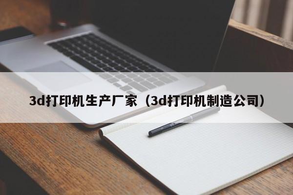 3d打印机生产厂家（3d打印机制造公司）