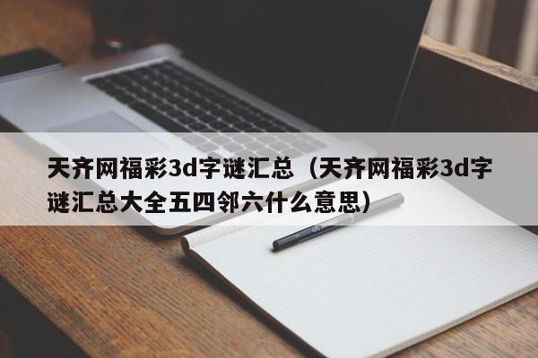 天齐网福彩3d字谜汇总（天齐网福彩3d字谜汇总大全五四邻六什么意思）
