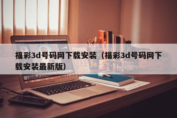 福彩3d号码网下载安装（福彩3d号码网下载安装最新版）