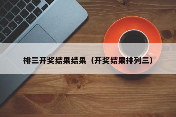 排三开奖结果结果（开奖结果排列三）