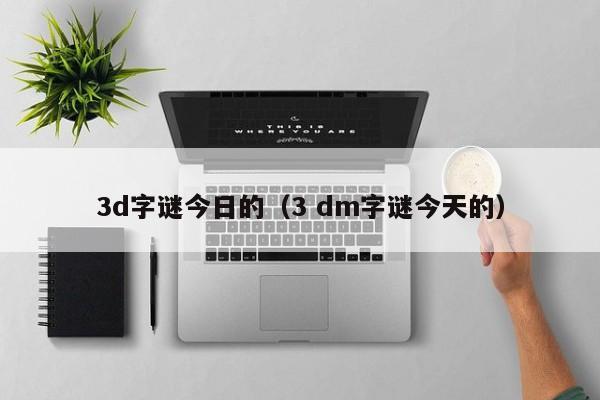 3d字谜今日的（3 dm字谜今天的）