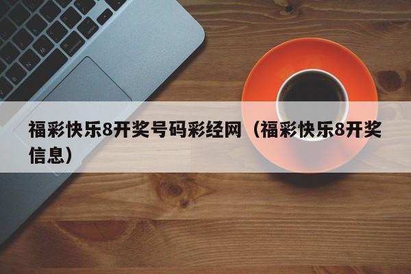 福彩快乐8开奖号码彩经网（福彩快乐8开奖信息）