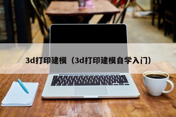 3d打印建模（3d打印建模自学入门）
